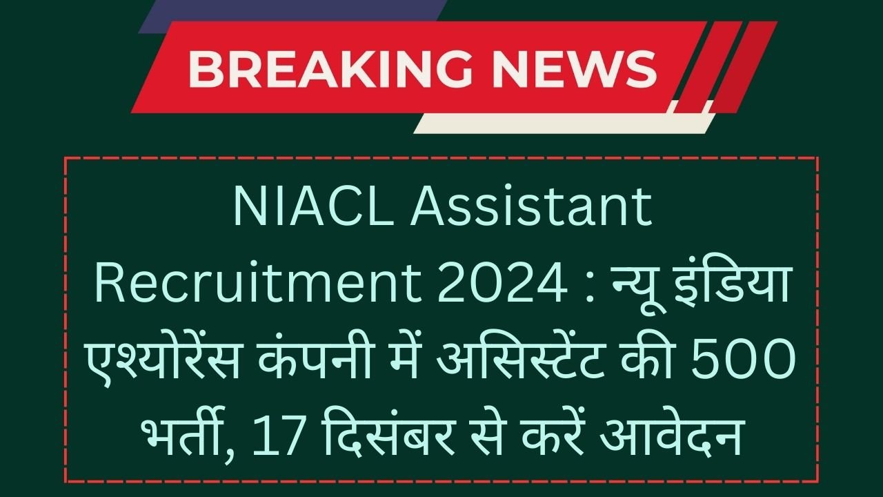 NIACL Assistant Recruitment 2024 : न्यू इंडिया एश्योरेंस कंपनी में असिस्टेंट की 500 भर्ती, 17 दिसंबर से करें आवेदन