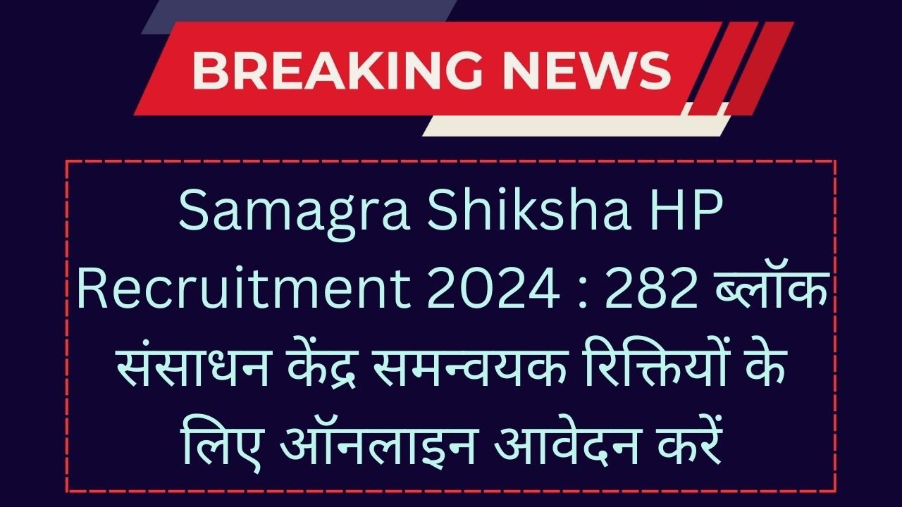 Samagra Shiksha HP Recruitment 2024 : 282 ब्लॉक संसाधन केंद्र समन्वयक रिक्तियों के लिए ऑनलाइन आवेदन करें