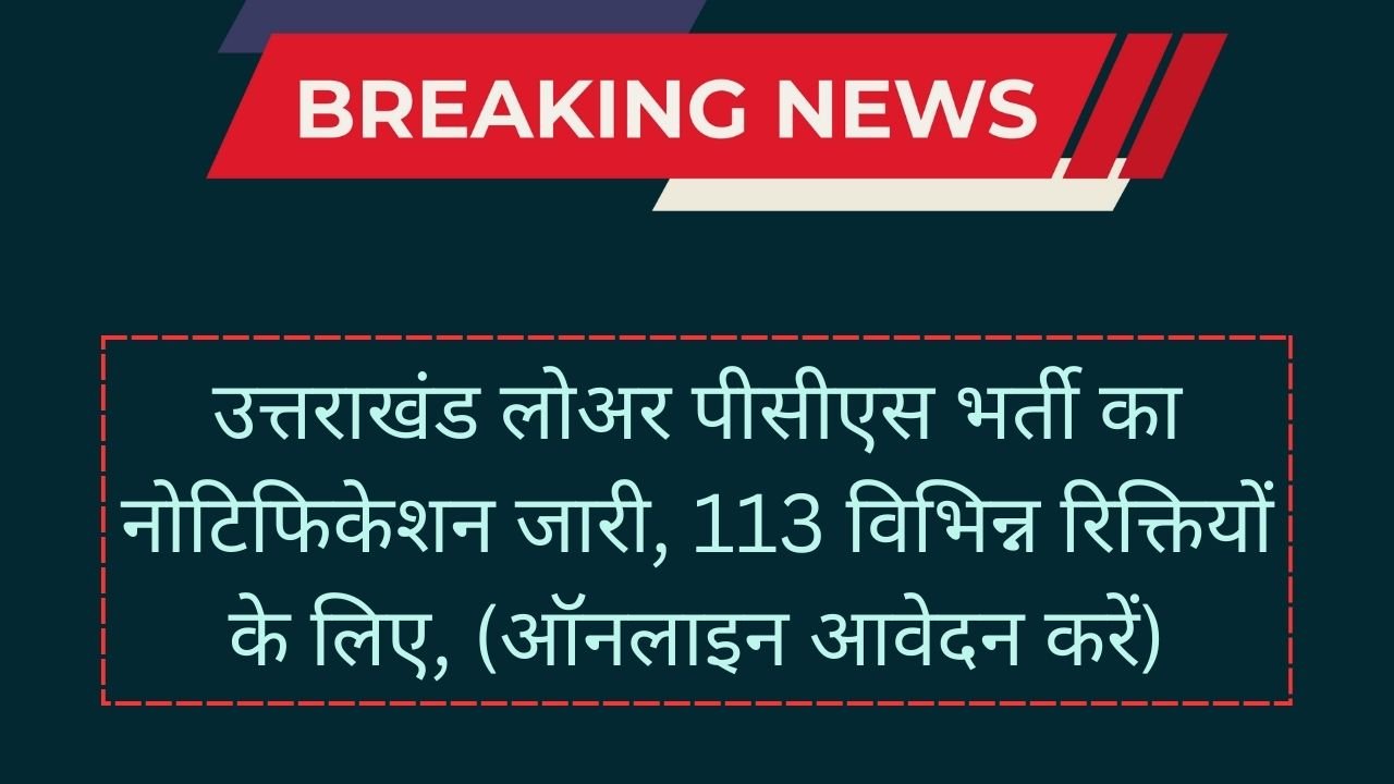 UKPSC Lower PCS Vacancy 2024: उत्तराखंड लोअर पीसीएस भर्ती का नोटिफिकेशन जारी, 113 विभिन्न रिक्तियों के लिए, (ऑनलाइन आवेदन करें)