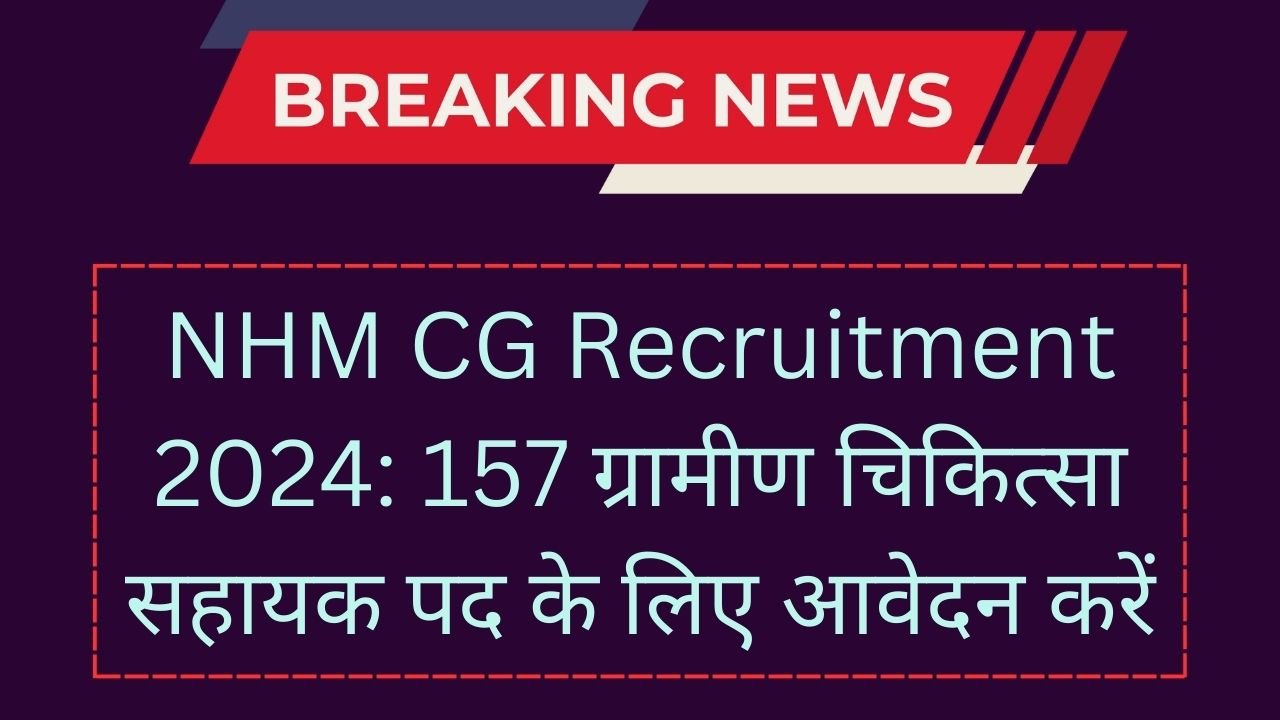 NHM CG Recruitment 2024: 157 ग्रामीण चिकित्सा सहायक पद के लिए आवेदन करें