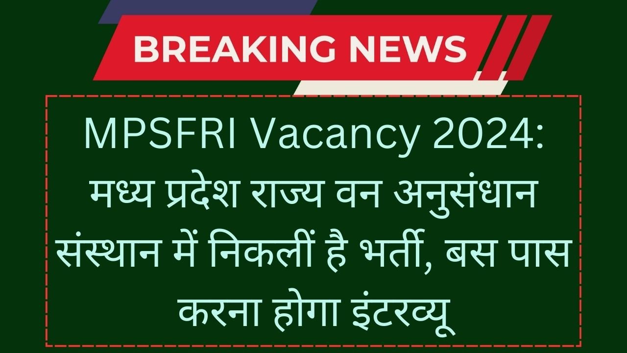 MPSFRI Vacancy 2024: मध्य प्रदेश राज्य वन अनुसंधान संस्थान में निकलीं है भर्ती, बस पास करना होगा इंटरव्यू